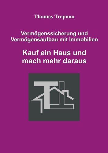 Kauf ein Haus und mach mehr daraus - Vermögenssicherung und Vermögensaufbau mit Immobilien