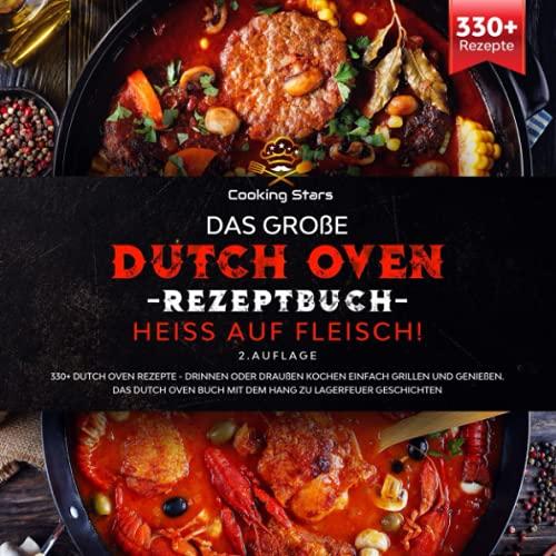 Das große Dutch Oven Rezeptbuch - Heiss auf Fleisch!: 330+ Dutch Oven Rezepte - Drinnen oder Draußen kochen einfach grillen und genießen. Das Dutch Oven Buch mit dem Hang zu Lagerfeuer Geschichten