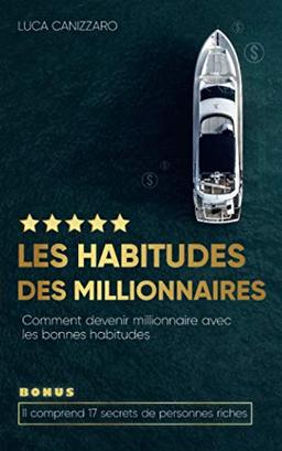 Les habitudes des millionnaires: Comment devenir millionnaire avec les bonnes habitudes