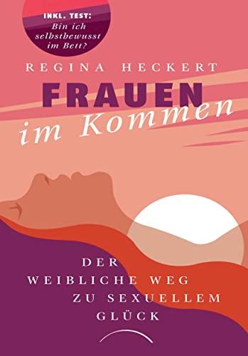 Frauen im Kommen: Der weibliche Weg zu sexuellem Glück. Selbstwertgefühl steigern, Beziehung pflegen, weibliche Lust entdecken: ein inspirierendes Buch über die Sexualität der Frau