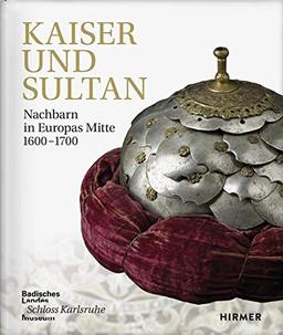 Kaiser und Sultan: Nachbarn in Europas Mitte 1600-1700