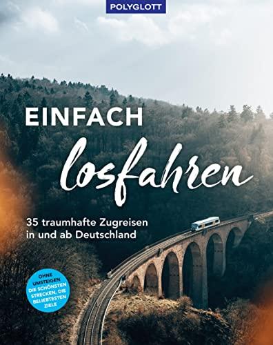 Einfach losfahren. 35 traumhafte Zugreisen in und ab Deutschland: Ohne Umsteigen - Die schönsten Strecken, die spannendsten Ziele