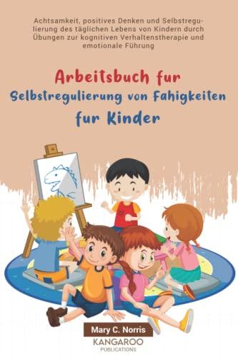 Arbeitsbuch für Selbstregulierung von Fähigkeiten für Kinder: Achtsamkeit, positives Denken und Selbstregulierung des täglichen Lebens von Kindern durch Übungen zur kognitiven Verhaltenstherapie .