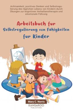 Arbeitsbuch für Selbstregulierung von Fähigkeiten für Kinder: Achtsamkeit, positives Denken und Selbstregulierung des täglichen Lebens von Kindern durch Übungen zur kognitiven Verhaltenstherapie .