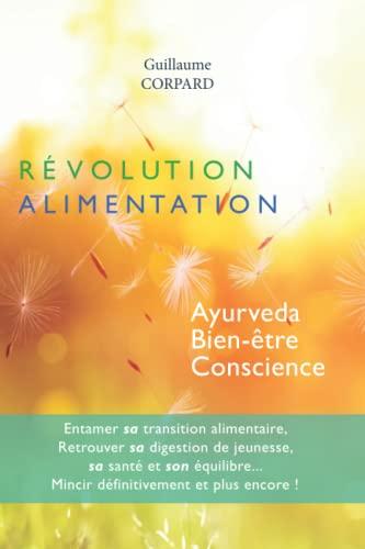 Révolution alimentation : ayurveda, bien-être, conscience : entamer sa transition alimentaire, retrouver sa digestion de jeunesse, sa santé et son équilibre..., mincir définitivement et plus encore !