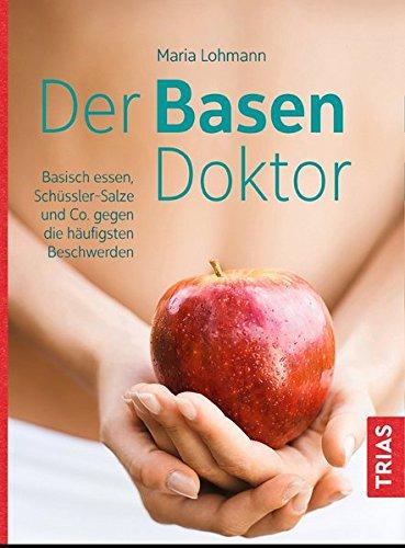 Der Basen-Doktor: Basisch essen, Schüßler-Salze und Co. gegen die häufigsten Beschwerden