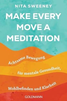 Make Every Move a Meditation: Achtsame Bewegung für mentale Gesundheit, Wohlbefinden und Klarheit