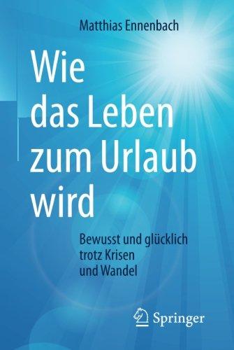 Wie das Leben zum Urlaub wird: Bewusst und glücklich trotz Krisen und Wandel