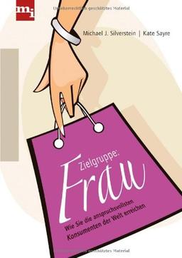 Zielgruppe Frau. Wie Sie die anspruchsvollsten Konsumenten der Welt erreichen