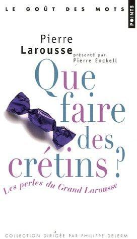 Que faire des crétins ? : les perles du Grand Larousse