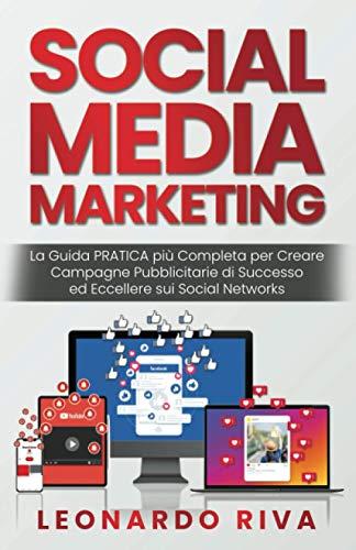 Social Media Marketing: La Guida PRATICA più Completa per Creare Campagne Pubblicitarie di Successo ed Eccellere sui Social Networks.