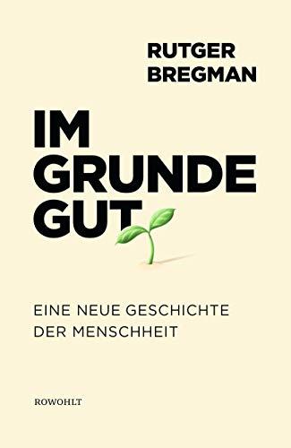 Im Grunde gut: Eine neue Geschichte der Menschheit