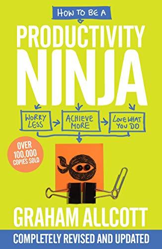 How to be a Productivity Ninja 2019 UPDATED EDITION: Worry Less, Achieve More and Love What You Do