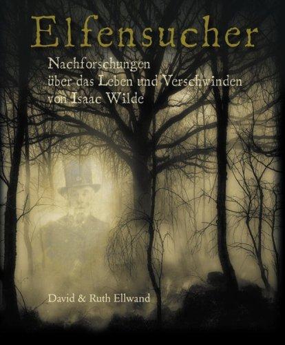 Elfensucher: Nachforschungen über das Leben und Verschwinden von Isaac Wilde