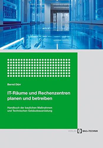 IT-Räume und Rechenzentren planen und betreiben: Handbuch der Bautechnik und Technischen Gebäudeausrüstung