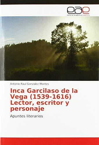 Inca Garcilaso de la Vega (1539-1616) Lector, escritor y personaje: Apuntes literarios