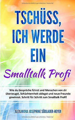 Tschüss, ich werde ein Smalltalk Profi: Wie du Gespräche führst und Menschen von dir überzeugst, Schüchternheit ablegst und neue Freunde gewinnst. Schritt für Schritt zum Smalltalk Profi!