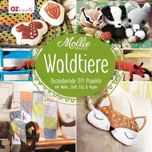 Mollie Makes - Waldtiere: Bezaubernde DIY-Projekte mit Wolle, Stoff, Filz & Papier