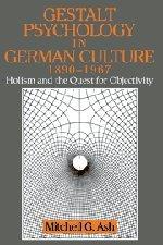 Gestalt Psychology in German Culture, 1890-1967: Holism and the Quest for Objectivity (Cambridge Studies in the History of Psychology)