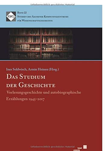 Das Studium der Geschichte: Vorlesungsgeschichte und autobiographische Erzählungen 1945-2017 (Studien des Aachener Kompetenzzentrums für Wissenschaftsgeschichte)