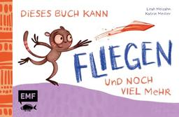 Dieses Buch kann fliegen ... und noch viel mehr!: Das zweite MINT-Pappebuch zum Spielen, Experimentieren, Lachen, Ausprobieren und Kaputtmachen!