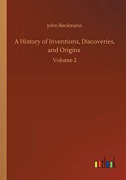 A History of Inventions, Discoveries, and Origins: Volume 2