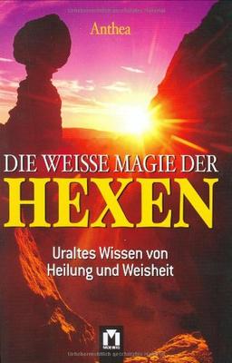 Die weisse Magie der Hexen. Uraltes Wissen von Heilung und Weisheit