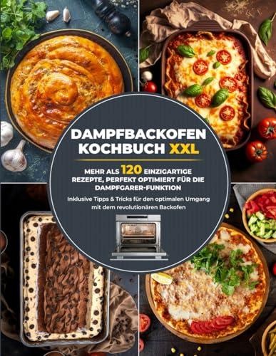 Dampfbackofen Kochbuch XXL: Mehr als 120 einzigartige Rezepte, perfekt optimiert für die Dampfgarer-Funktion | Inklusive Tipps & Tricks für den optimalen Umgang mit dem revolutionären Backofen