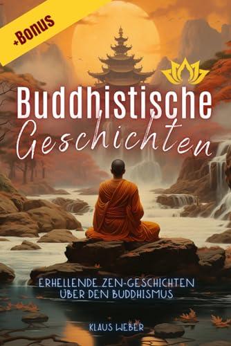 Buddhistische Geschichten: Erhellende Zen-Geschichten über den Buddhismus, für mehr Achtsamkeit, positive Gedanken, inneren Frieden und Glück | Buch für alle geeignet