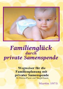 Familienglück durch private Samenspende - Wegweiser für die Familienplanung mit privater Samenspende für Hetero-Paare und Singlefrauen