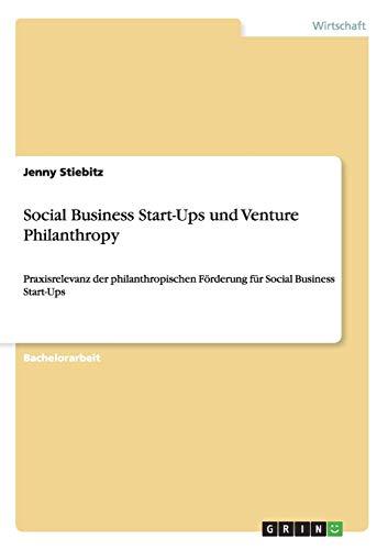 Social Business Start-Ups und Venture Philanthropy: Praxisrelevanz der philanthropischen Förderung für Social Business Start-Ups