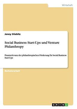 Social Business Start-Ups und Venture Philanthropy: Praxisrelevanz der philanthropischen Förderung für Social Business Start-Ups