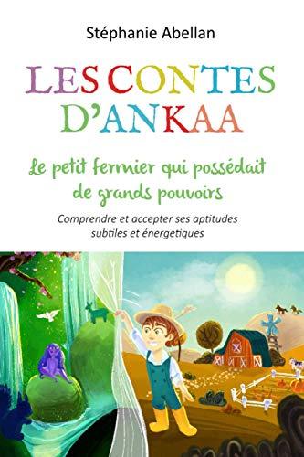 Le petit fermier qui possedait de grands pouvoirs: Comprendre et accepter ses aptitudes subtiles et énergétiques (Les contes d'Ankaa: contes d'eveil pour enfants)