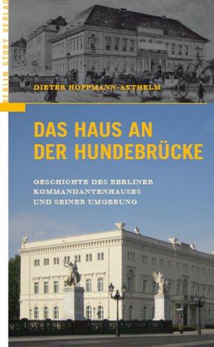 Das Haus an der Hundebrücke. Geschichte des Berliner Kommandantenhauses und seiner Umgebung