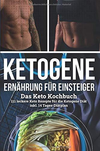 Ketogene Ernährung für Einsteiger | Das Keto Kochbuch: Keto Rezepte für die Ketogene Diät inkl. 14- Tages-Diätplan | Ihr Ketogenes Kochbuch mit 111 Rezepten für Gemüse, Fleisch & vegane Gerichte