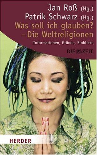 Was soll ich glauben? Die Weltreligionen: Informationen, Gründe, Einblicke