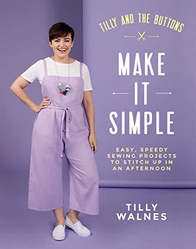 Tilly and the Buttons: Make It Simple: Easy, Speedy Sewing Projects to Stitch Up in an Afternoon