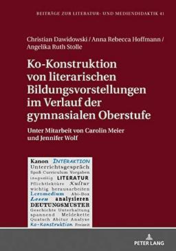 Ko-Konstruktion von literarischen Bildungsvorstellungen im Verlauf der gymnasialen Oberstufe: Unter Mitarbeit von Carolin Meier und Jennifer Wolf (Beiträge zur Literatur- und Mediendidaktik, Band 41)