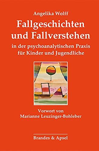 Fallgeschichten und Fallverstehen in der psychoanalytischen Praxis für Kinder und Jugendliche: Gesammelte Beiträge