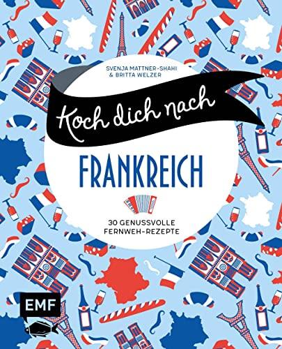 Koch dich nach Frankreich: 30 genussvolle Fernweh-Rezepte: Bœuf bourguignon, Tarte Tatin, Crème brûlée und mehr: 30 genussvolle Fernweh-Rezepte: Boeuf bourguignon, Tarte Tatin, Crème brûlée und mehr