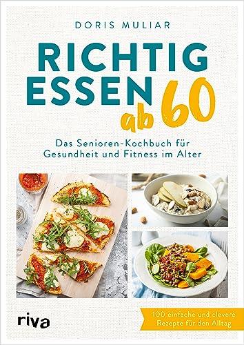 Richtig essen ab 60: Das Senioren-Kochbuch für Gesundheit und Fitness im Alter. 100 einfache und clevere Rezepte für den Alltag. Für ein starkes Herz, einen gesunden Darm, höhere Knochendichte