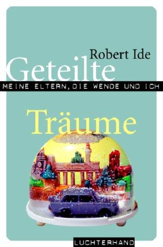 Geteilte Träume: Meine Eltern, die Wende und ich