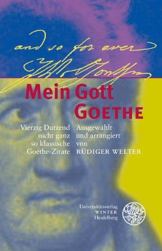 Mein Gott Goethe: Vierzig Dutzend nicht ganz so klassische Goethe-Zitate