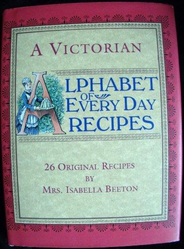 A Victorian Alphabet of Everyday Recipes: 26 Original Recipes from Mrs. Isabella Beeton Takern from Her Book of Cookery and Household Management