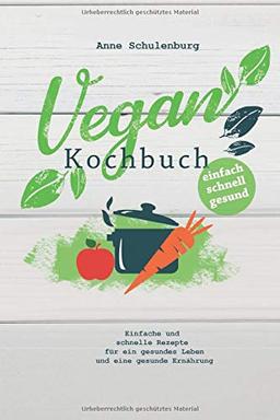 Vegan Kochbuch: Vegan kochen für Anfänger - Einfache und schnelle Rezepte und Gerichte für ein gesundes Leben und eine gesunde Ernährung (für Frühstück, Mittagsessen, Abendessen)