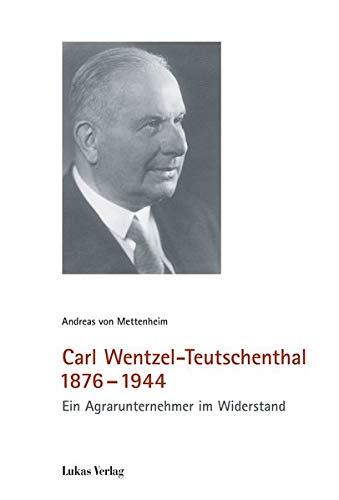 Carl Wentzel-Teutschenthal 1876-1944: Ein Agrarunternehmer im Widerstand (Schriften der Gedenkstätte Deutscher Widerstand / Reihe A: Analysen und Darstellungen)