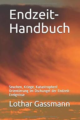 Endzeit-Handbuch: Seuchen, Kriege, Katastrophen! Orientierung im Dschungel der Endzeit-Ereignisse