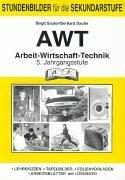 AWT. Arbeit- Wirtschaft-Technik. 5. Jahrgangsstufe: Stundenbilder für die Sekundarstufe. Lehrskizzen - Tafelbilder- Folienvorlagen - Arbeitsblätter mit Lösungen