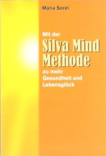 Mit der Silva Mind Methode zu mehr Gesundheit und Lebensglück: Eine praktische Anleitung zur effektiveren Nutzung der rechten, kreativen Gehirnhälfte