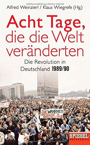 Acht Tage, die die Welt veränderten: Die Revolution in Deutschland 1989/90 - Ein SPIEGEL-Buch